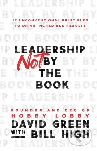 Kniha: Leadership Not by the Book – 12 Unconventional Principles to Drive Incredible Results (Bill High a David Green). Baker Books, 2022 Kniha: Leadership Not by the Book – 12 Unconventional Principles to Drive Incredible Results (Bill High a David Green). Baker Books, 2022