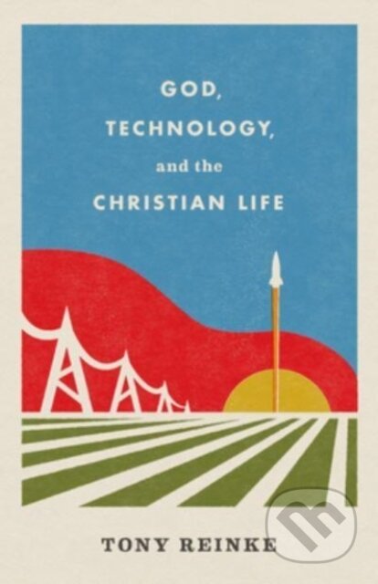 Kniha: God, Technology, and the Christian Life (Reinke Tony). Crossway Books, 2022 Kniha: God, Technology, and the Christian Life (Reinke Tony). Crossway Books, 2022