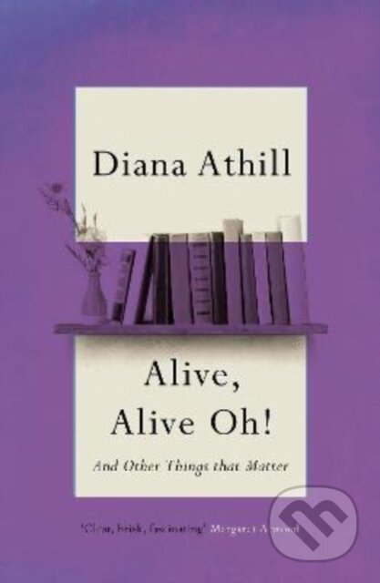 Kniha: Alive, Alive Oh! (Diana Athill). Granta Books, 2022 Kniha: Alive, Alive Oh! (Diana Athill). Granta Books, 2022