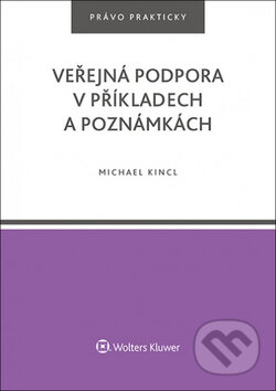 Kniha: Veřejná podpora v příkladech a poznámkách (Michael Kincl). Wolters Kluwer ČR, 2017 Kniha: Veřejná podpora v příkladech a poznámkách (Michael Kincl). Wolters Kluwer ČR, 2017