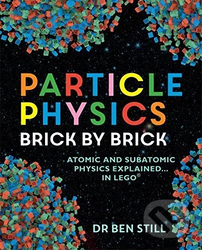 Particle Physics Brick by Brick - Ben Still, Cassell Illustrated, 2017