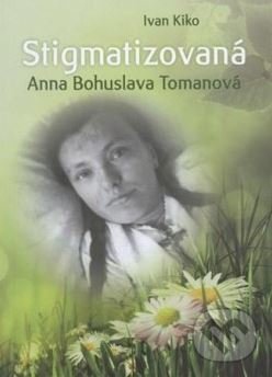 Kniha: Stigmatizovaná - Anna Bohuslava Tomanová (Ivan Kiko). Zaex, 2014 Kniha: Stigmatizovaná - Anna Bohuslava Tomanová (Ivan Kiko). Zaex, 2014