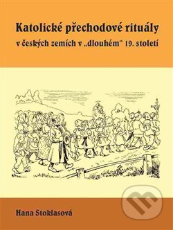Kniha: Katolické přechodové rituály v českých zemích v "dlouhém" 19. století (Hana Stoklasová). Univerzita Pardubice, 2017 Kniha: Katolické přechodové rituály v českých zemích v "dlouhém" 19. století (Hana Stoklasová). Univerzita Pardubice, 2017