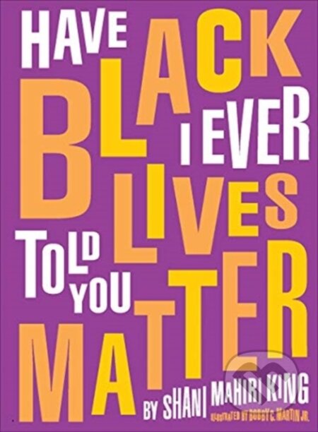 Kniha: Have I Ever Told You Black Lives Matter (Shani Mahiri King). Tilbury House, 2021 Kniha: Have I Ever Told You Black Lives Matter (Shani Mahiri King). Tilbury House, 2021