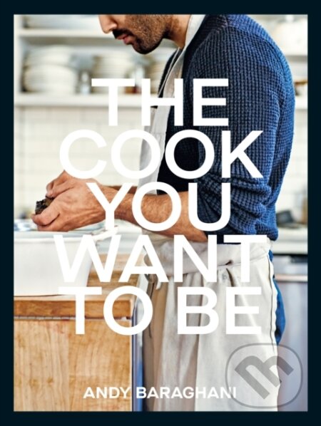 Kniha: The Cook You Want to Be (Andy Baraghani). Ebury Publishing, 2022 Kniha: The Cook You Want to Be (Andy Baraghani). Ebury Publishing, 2022