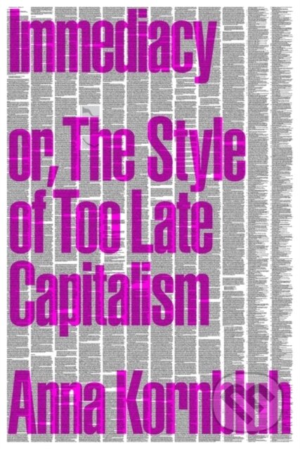 Kniha: Immediacy, or The Style of Too Late Capitalism (Anna Kornbluh). Verso, 2024 Kniha: Immediacy, or The Style of Too Late Capitalism (Anna Kornbluh). Verso, 2024