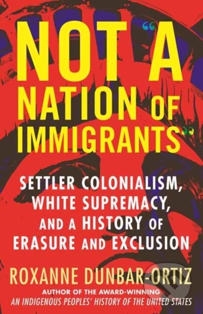 Kniha: Not A Nation of Immigrants (Roxanne Dunbar-Ortiz). Beacon Press, 2021 Kniha: Not A Nation of Immigrants (Roxanne Dunbar-Ortiz). Beacon Press, 2021