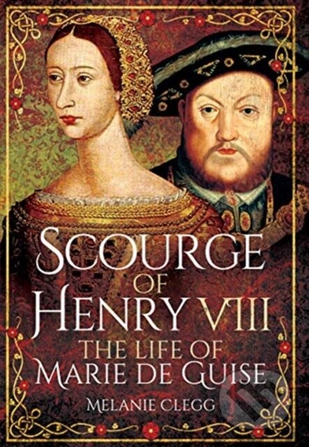 Kniha: Scourge of Henry VIII (Melanie Clegg). Pen & Sword History, 2021 Kniha: Scourge of Henry VIII (Melanie Clegg). Pen & Sword History, 2021