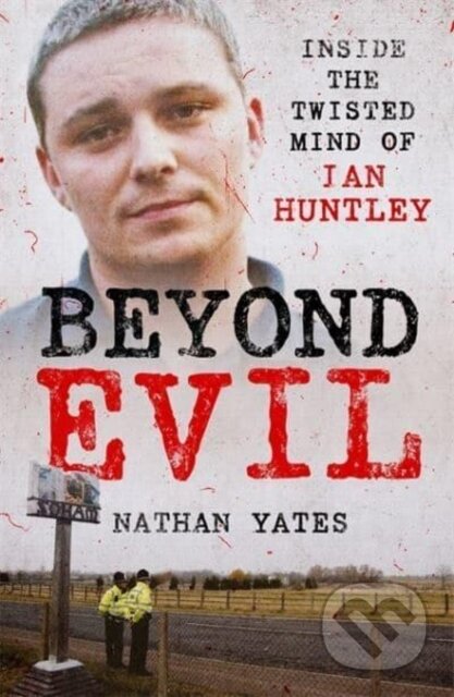 Kniha: Beyond Evil - Inside the Twisted Mind of Ian Huntley (Nathan Yates). John Blake, 2022 Kniha: Beyond Evil - Inside the Twisted Mind of Ian Huntley (Nathan Yates). John Blake, 2022
