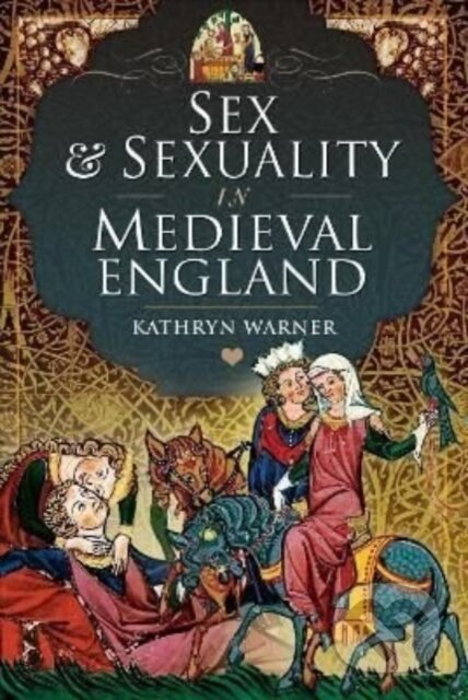 Kniha: Sex and Sexuality in Medieval England (Kathryn Warner). Pen & Sword History, 2022 Kniha: Sex and Sexuality in Medieval England (Kathryn Warner). Pen & Sword History, 2022