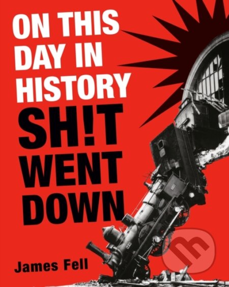 Kniha: On This Day in History Sh!t Went Down (James Fell). , 2023 Kniha: On This Day in History Sh!t Went Down (James Fell). , 2023