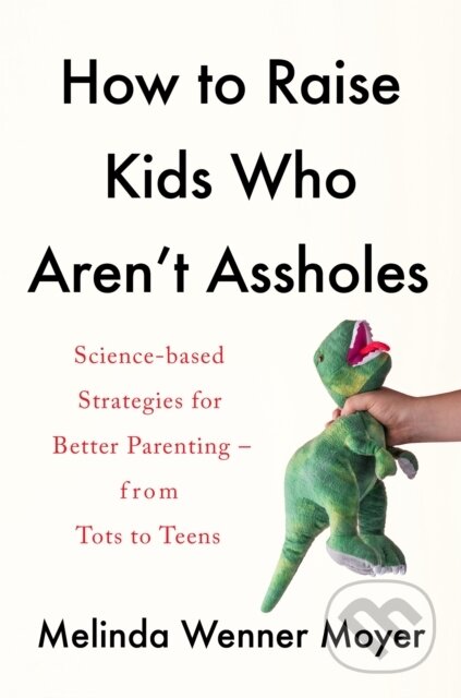 Kniha: How to Raise Kids Who Aren't Assholes (Melinda Wenner Moyer). Headline Home, 2021 Kniha: How to Raise Kids Who Aren't Assholes (Melinda Wenner Moyer). Headline Home, 2021