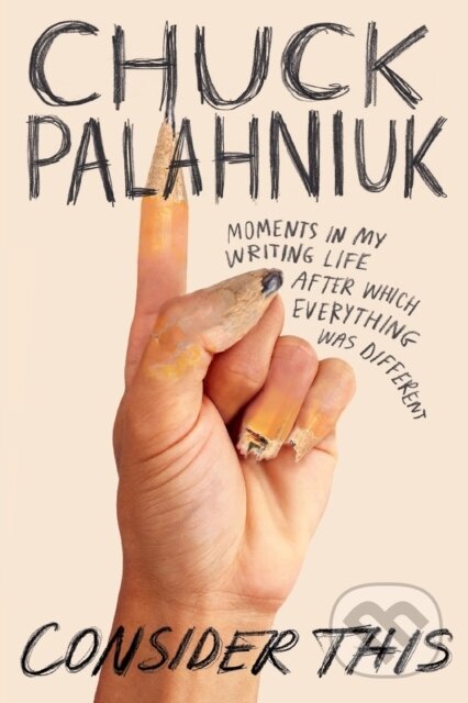 Kniha: Consider This : Moments in My Writing Life after Which Everything Was Different (Chuck Palahniuk). Grand Central Publishing, 2021 Kniha: Consider This : Moments in My Writing Life after Which Everything Was Different (Chuck Palahniuk). Grand Central Publishing, 2021