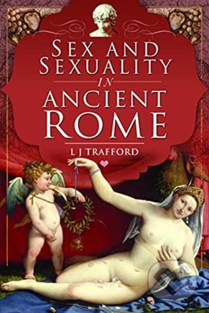 Kniha: Sex and Sexuality in Ancient Rome (L J Trafford). Pen & Sword History, 2021 Kniha: Sex and Sexuality in Ancient Rome (L J Trafford). Pen & Sword History, 2021