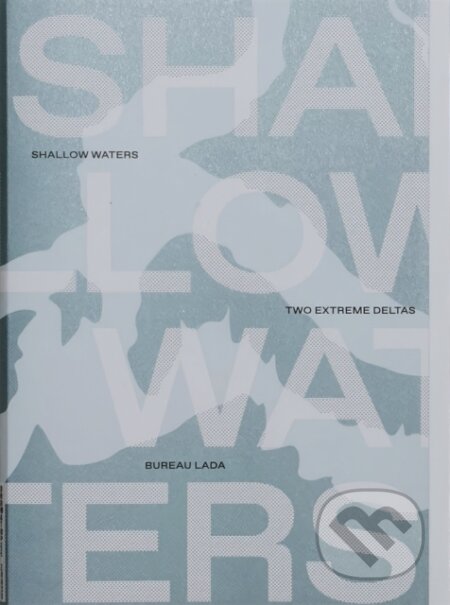 Kniha: Shallow Waters: Shifting geographies of two extreme urban deltas (Bureau Lada). Onomatopee, 2021 Kniha: Shallow Waters: Shifting geographies of two extreme urban deltas (Bureau Lada). Onomatopee, 2021