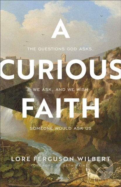 Kniha: A Curious Faith – The Questions God Asks, We Ask, and We Wish Someone Would Ask Us (Lore Ferguson Wilbert a Seth Haines). , 2022 Kniha: A Curious Faith – The Questions God Asks, We Ask, and We Wish Someone Would Ask Us (Lore Ferguson Wilbert a Seth Haines). , 2022