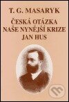 Kniha: Česká otázka - Naše nynější krize - Jan Hus (Tomáš Garrigue Masaryk). Ústav T. G. Masaryka, 2000 Kniha: Česká otázka - Naše nynější krize - Jan Hus (Tomáš Garrigue Masaryk). Ústav T. G. Masaryka, 2000