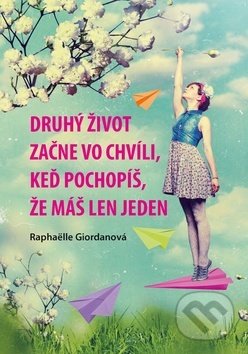 Kniha: Druhý život začne vo chvíli, keď pochopíš, že máš len jeden (Raphaëlle Giordano). Ottovo nakladateľstvo, 2017 Kniha: Druhý život začne vo chvíli, keď pochopíš, že máš len jeden (Raphaëlle Giordano). Ottovo nakladateľstvo, 2017