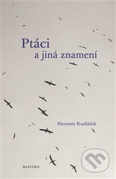 Kniha: Ptáci a jiná znamení (Slavomír Kudláček). Malvern, 2017 Kniha: Ptáci a jiná znamení (Slavomír Kudláček). Malvern, 2017