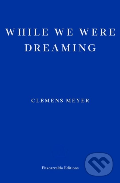 Kniha: While We Were Dreaming (Clemens Meyer). Fitzcarraldo Editions, 2023 Kniha: While We Were Dreaming (Clemens Meyer). Fitzcarraldo Editions, 2023