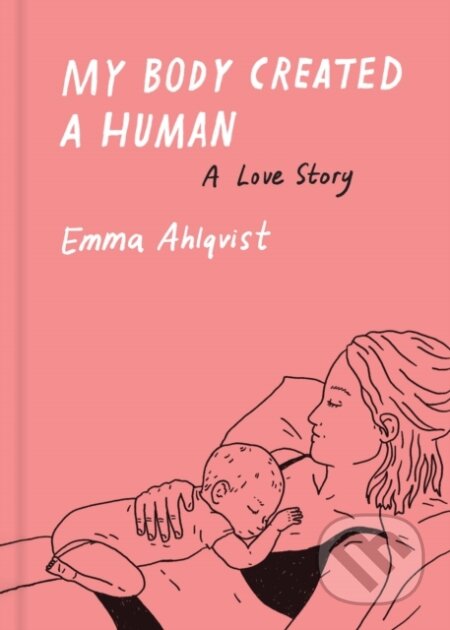 Kniha: My Body Created a Human (Emma Ahlqvist). Princeton Architectural Press, 2022 Kniha: My Body Created a Human (Emma Ahlqvist). Princeton Architectural Press, 2022