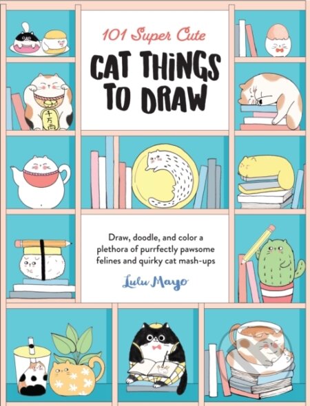Kniha: 101 Super Cute Cat Things to Draw (Lulu Mayo). , 2022 Kniha: 101 Super Cute Cat Things to Draw (Lulu Mayo). , 2022