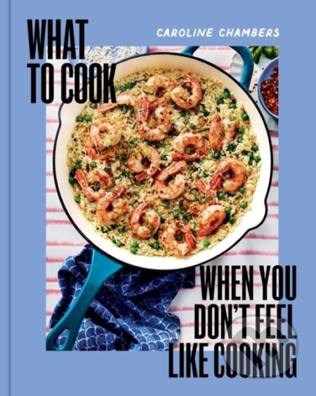 Kniha: What to Cook When You Don't Feel Like Cooking - A Cookbook (Caroline Chambers). , 2024 Kniha: What to Cook When You Don't Feel Like Cooking - A Cookbook (Caroline Chambers). , 2024