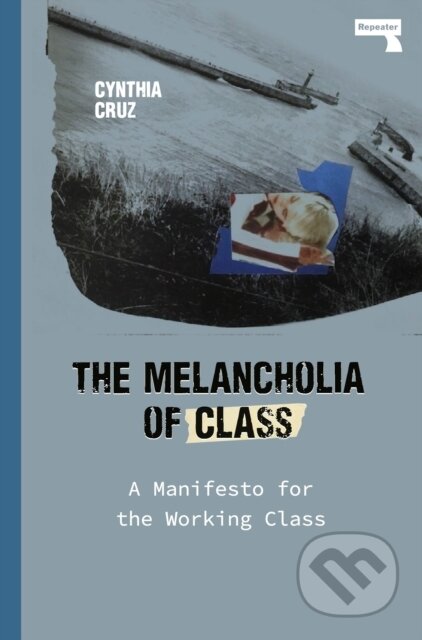 Kniha: The Melancholia of Class (Cynthia Cruz). Repeater, 2021 Kniha: The Melancholia of Class (Cynthia Cruz). Repeater, 2021