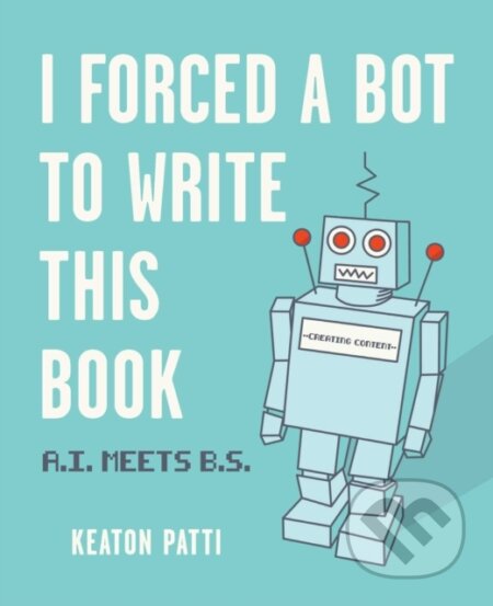 Kniha: I Forced a Bot to Write This Book (Keaton Patti). Andrews McMeel, 2021 Kniha: I Forced a Bot to Write This Book (Keaton Patti). Andrews McMeel, 2021