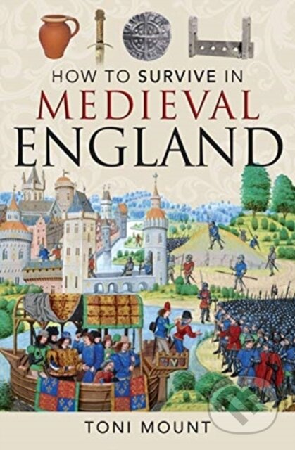 Kniha: How to Survive in Medieval England (Toni Mount). Pen & Sword History, 2021 Kniha: How to Survive in Medieval England (Toni Mount). Pen & Sword History, 2021