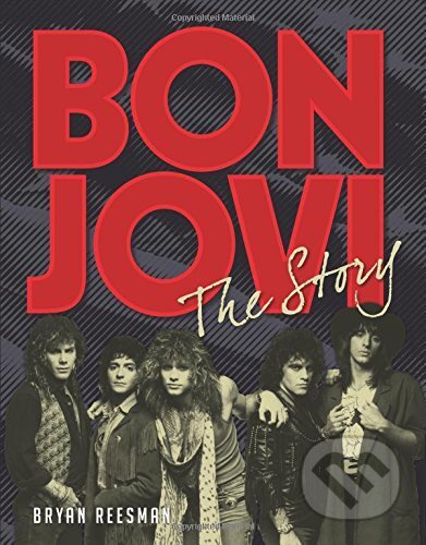 Kniha: Bon Jovi: The Story (Bryan Reesman). Sterling, 2016 Kniha: Bon Jovi: The Story (Bryan Reesman). Sterling, 2016