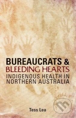 Bureaucrats and Bleeding Hearts - Tess Lea, University of New South Wales Press, 2008