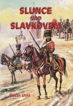 Kniha: Slunce nad Slavkovem (Dušan Uhlíř). Akcent Print, 2017 Kniha: Slunce nad Slavkovem (Dušan Uhlíř). Akcent Print, 2017