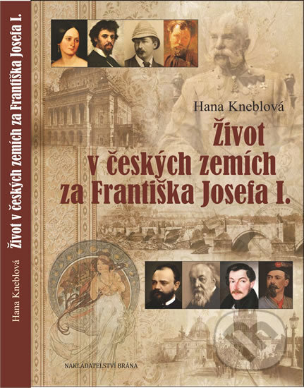 Kniha: Život v českých zemích za Františka Josefa I. (Hana Kneblová). Brána, 2017 Kniha: Život v českých zemích za Františka Josefa I. (Hana Kneblová). Brána, 2017