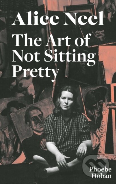 Kniha: Alice Neel: The Art of Not Sitting Pretty (Phoebe Hoban). David Zwirner Books, 2021 Kniha: Alice Neel: The Art of Not Sitting Pretty (Phoebe Hoban). David Zwirner Books, 2021