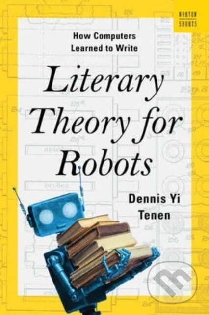 Kniha: Literary Theory for Robots (Dennis Yi Tenen). WW Norton & Co, 2024 Kniha: Literary Theory for Robots (Dennis Yi Tenen). WW Norton & Co, 2024