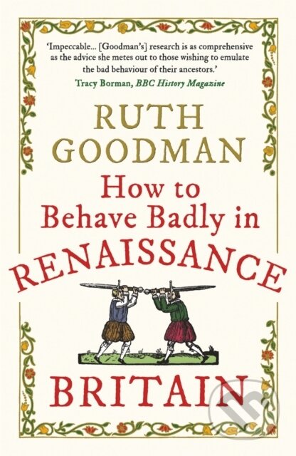 Kniha: How to Behave Badly in Renaissance Britain (Ruth Goodman). Michael O'Mara Books Ltd, 2020 Kniha: How to Behave Badly in Renaissance Britain (Ruth Goodman). Michael O'Mara Books Ltd, 2020