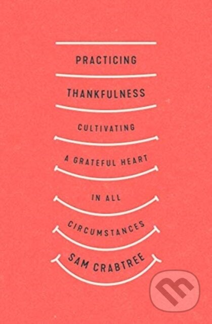 Kniha: Practicing Thankfulness (Sam Crabtree). Crossway Books, 2021 Kniha: Practicing Thankfulness (Sam Crabtree). Crossway Books, 2021