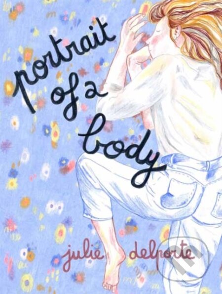 Kniha: Portrait of a Body (Julie Delporte). Drawn and Quarterly, 2024 Kniha: Portrait of a Body (Julie Delporte). Drawn and Quarterly, 2024