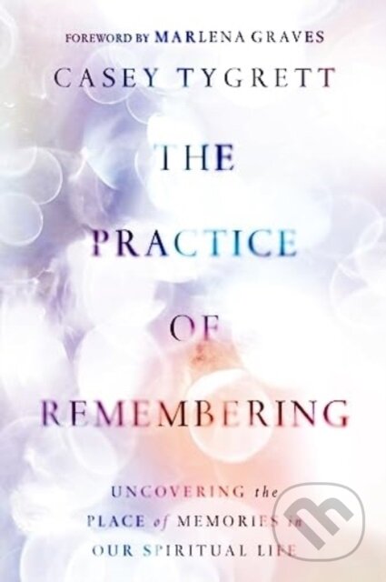 Kniha: The Practice of Remembering (Casey Tygrett). , 2023 Kniha: The Practice of Remembering (Casey Tygrett). , 2023