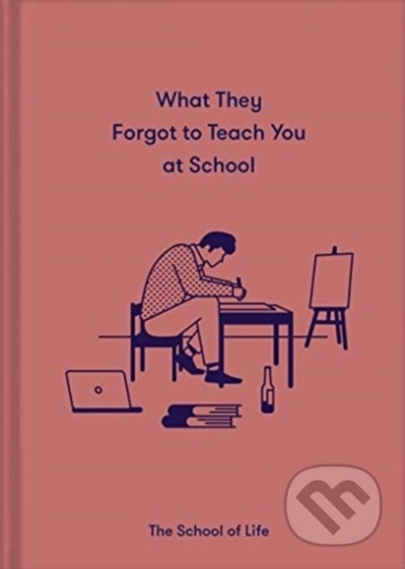 Kniha: What They Forgot to Teach You at School (The School of Life). The School of Life Press, 2021 Kniha: What They Forgot to Teach You at School (The School of Life). The School of Life Press, 2021