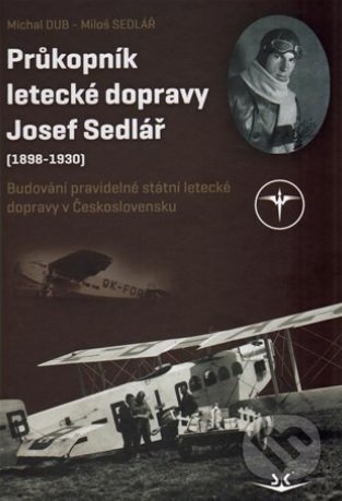 Průkopník letecké dopravy Josef Sedlář (1898-1930) - Michal Dub, Svět křídel, 2017