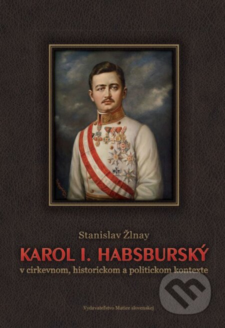 Kniha: Karol I. Habsburský (Stanislav Žlnay). Vydavateľstvo Matice slovenskej, 2017 Kniha: Karol I. Habsburský (Stanislav Žlnay). Vydavateľstvo Matice slovenskej, 2017