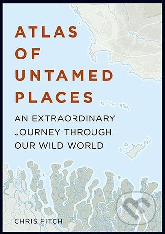 Kniha: Atlas of Untamed Places (Chris Fitch). Aurum Press, 2017 Kniha: Atlas of Untamed Places (Chris Fitch). Aurum Press, 2017