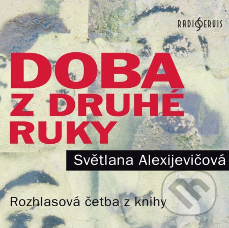 Audiokniha: Doba z druhé ruky (Svetlana Alexijevič). Radioservis, 2017 Audiokniha: Doba z druhé ruky (Svetlana Alexijevič). Radioservis, 2017