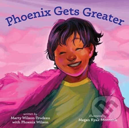 Kniha: Phoenix Gets Greater (Marty Wilson-Trudeau). Second Story Press, 2022 Kniha: Phoenix Gets Greater (Marty Wilson-Trudeau). Second Story Press, 2022