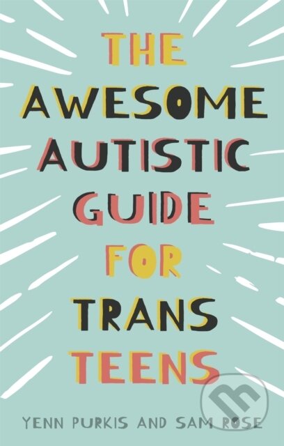 Kniha: The Awesome Autistic Guide for Trans Teens (Sam Rose a Yenn Purkis). Jessica Kingsley, 2022 Kniha: The Awesome Autistic Guide for Trans Teens (Sam Rose a Yenn Purkis). Jessica Kingsley, 2022
