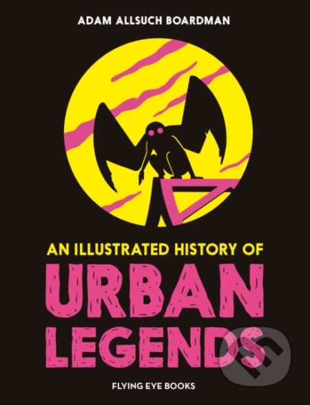 Kniha: An Illustrated History of Urban Legends (Adam Allsuch Boardman). Flying Eye Books, 2024 Kniha: An Illustrated History of Urban Legends (Adam Allsuch Boardman). Flying Eye Books, 2024