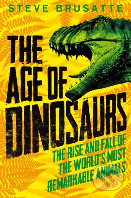 Kniha: The Age of Dinosaurs: The Rise and Fall of the World's Most Remarkable Animals (Steve Brusatte). Pan Macmillan, 2021 Kniha: The Age of Dinosaurs: The Rise and Fall of the World's Most Remarkable Animals (Steve Brusatte). Pan Macmillan, 2021
