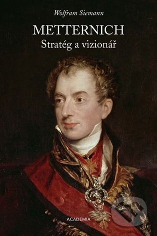 Kniha: Metternich. Stratég a vizionář (Wolfram Siemann). Academia, 2025 Kniha: Metternich. Stratég a vizionář (Wolfram Siemann). Academia, 2025